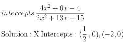 The intercepts of (4x^2+6x-4)/(2x^2+13x+15) is X Intercepts: (1/2 ,0),(-2,0),Y Intercepts: (0,-4/15)